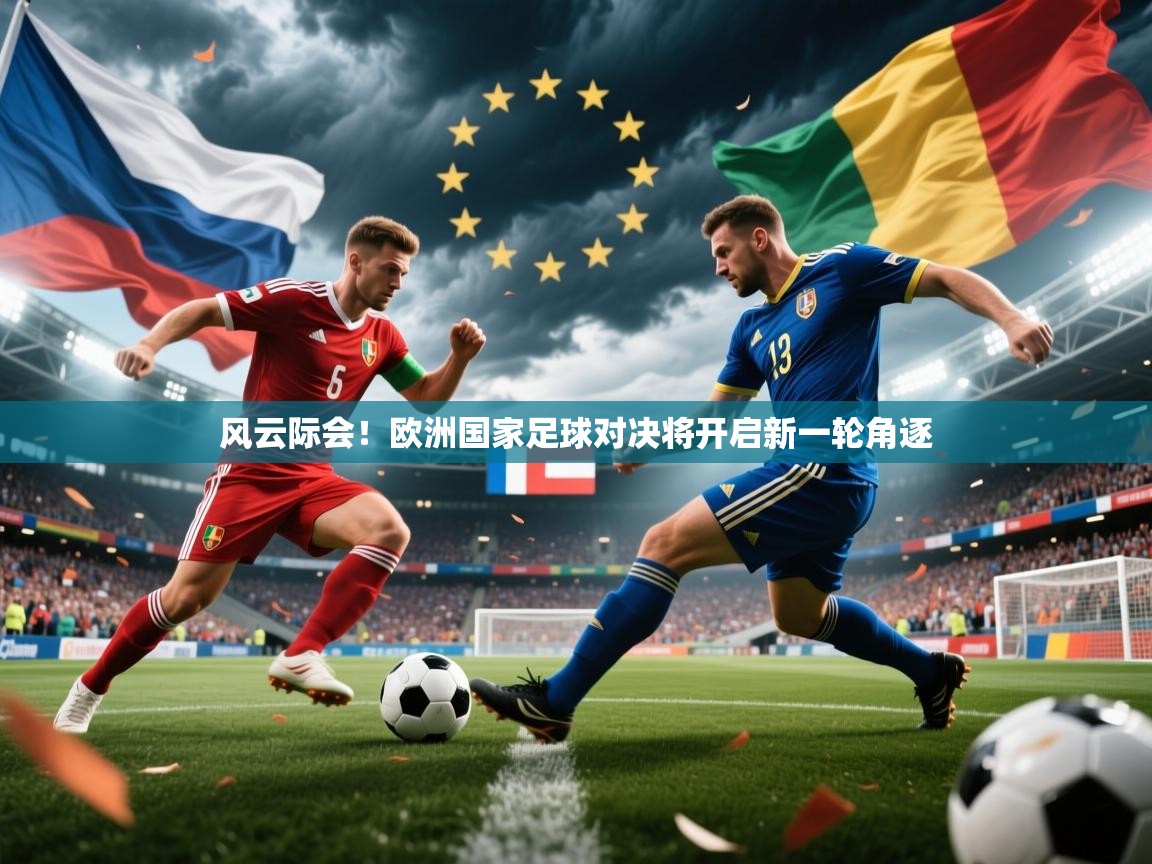 风云际会!欧洲国家足球对决将开启新一轮角逐 第1张