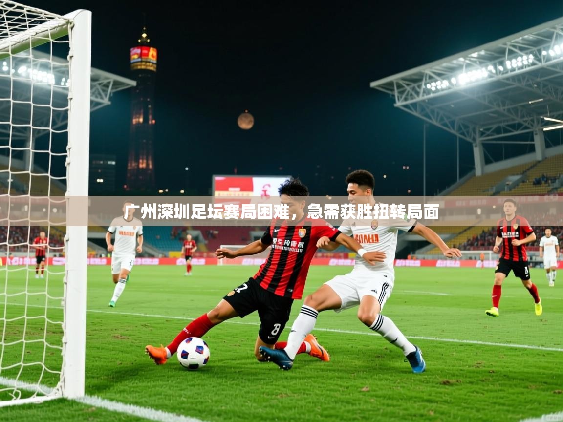 广州深圳足坛赛局困难，急需获胜扭转局面  第1张