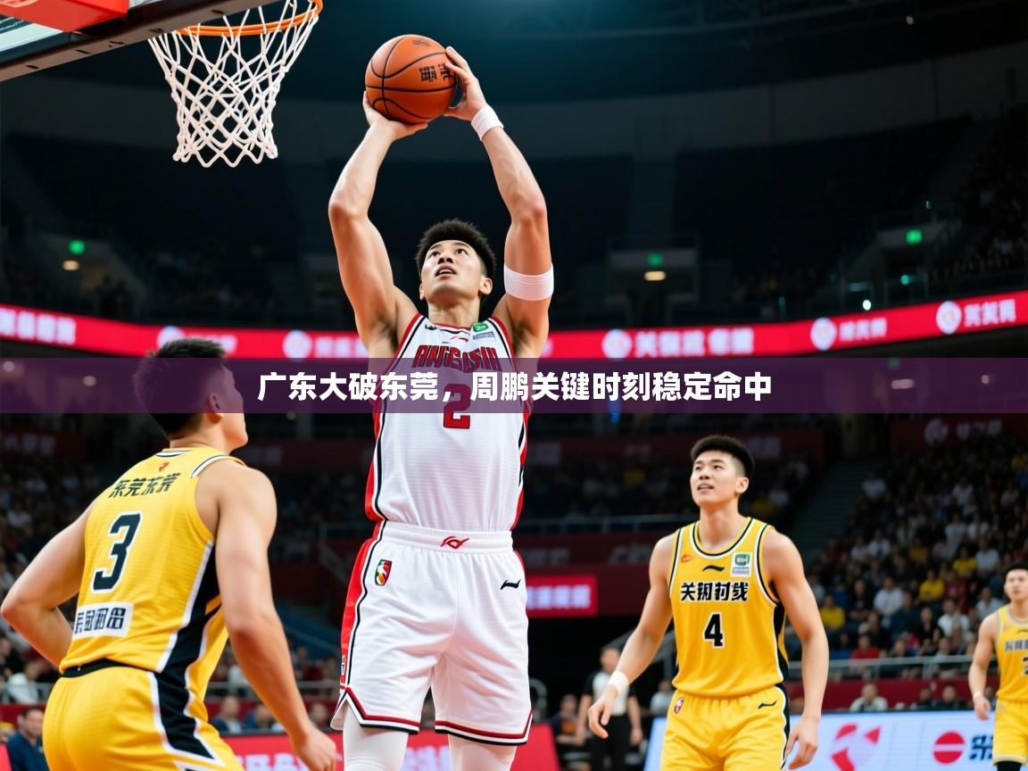 广东大破东莞，周鹏关键时刻稳定命中  第1张