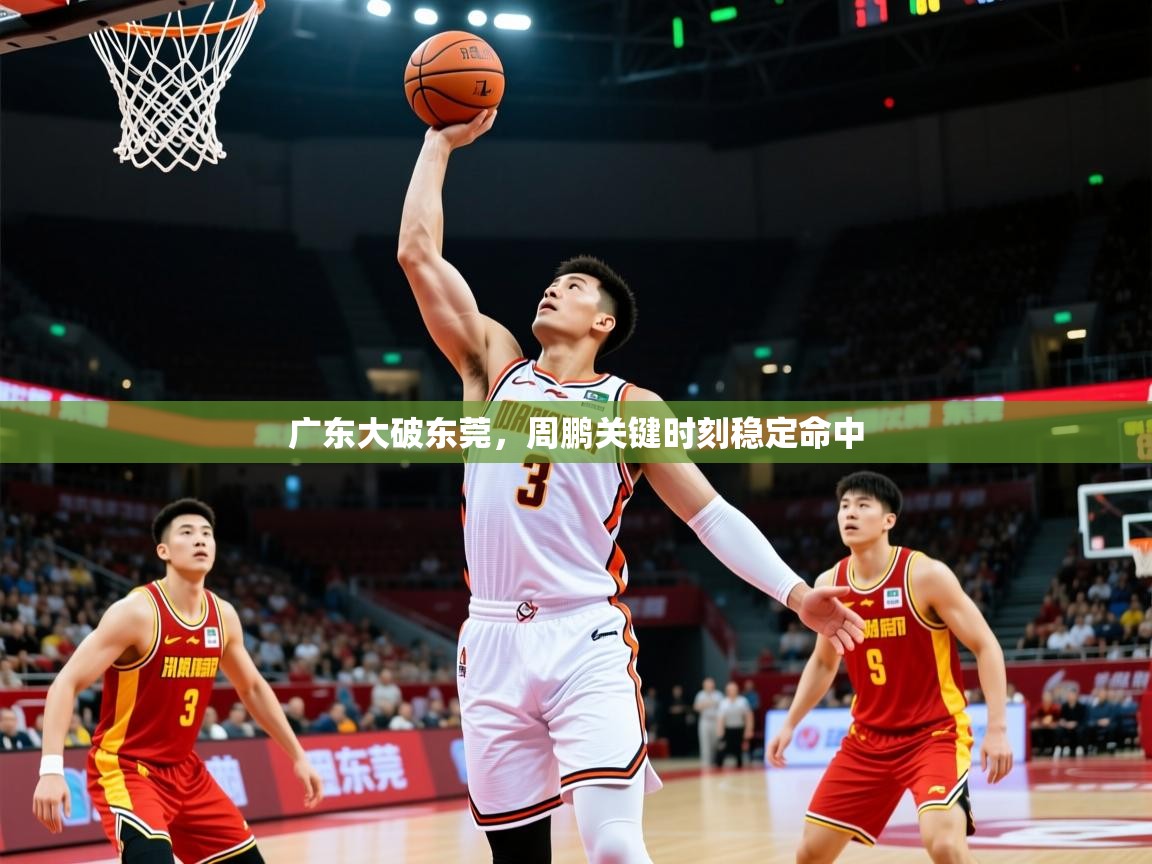 广东大破东莞，周鹏关键时刻稳定命中  第2张