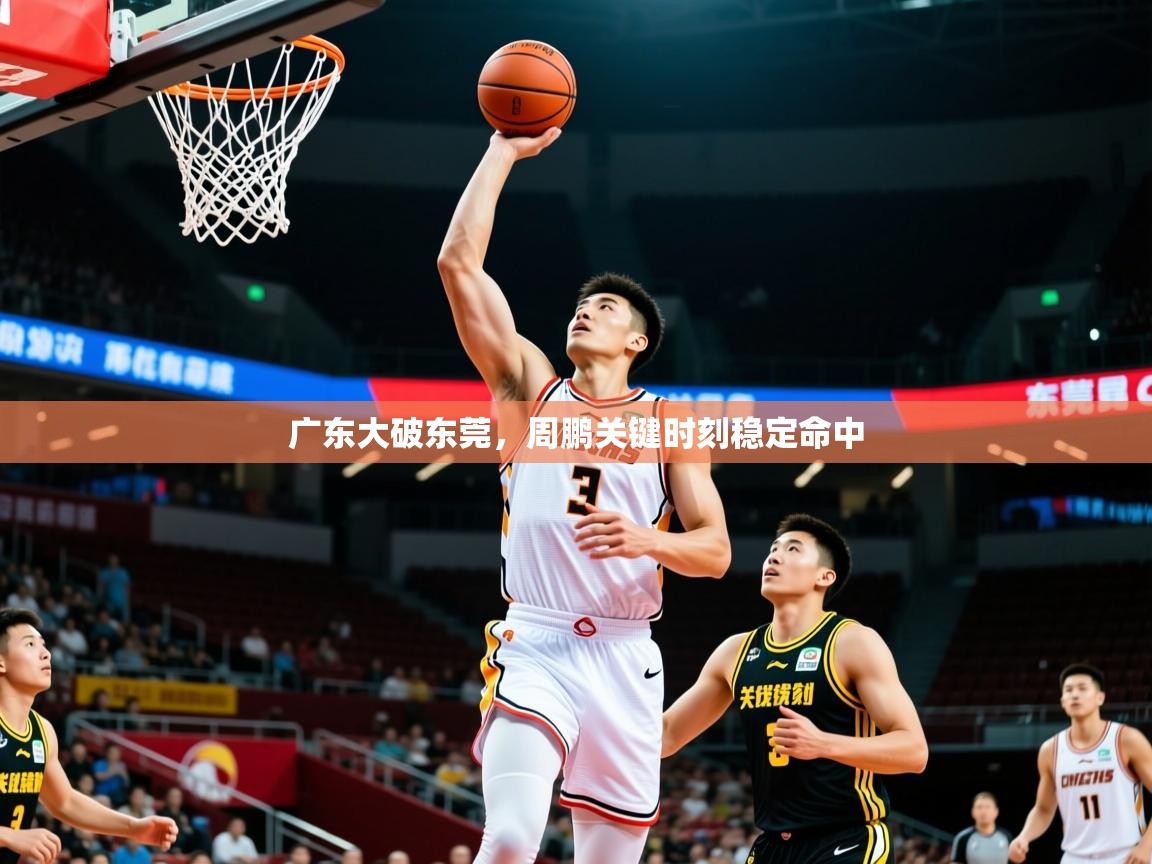 广东大破东莞，周鹏关键时刻稳定命中  第4张