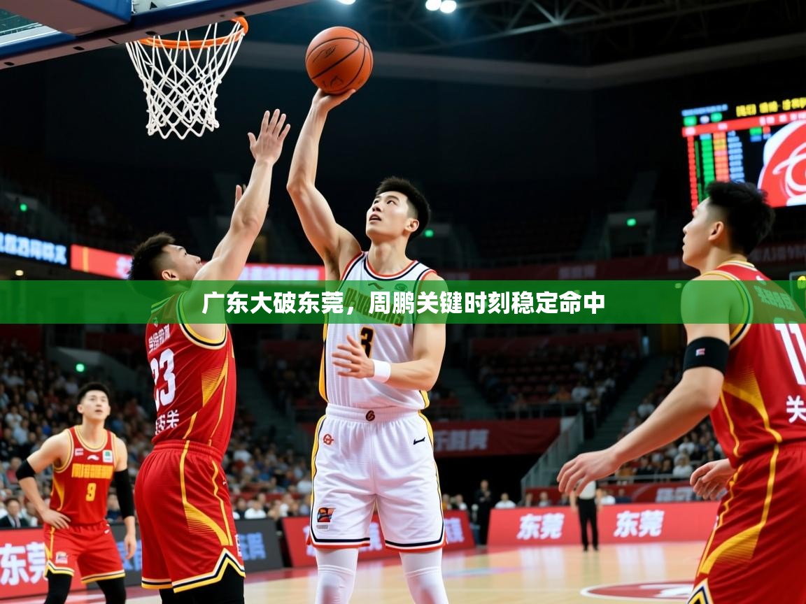 广东大破东莞，周鹏关键时刻稳定命中  第3张