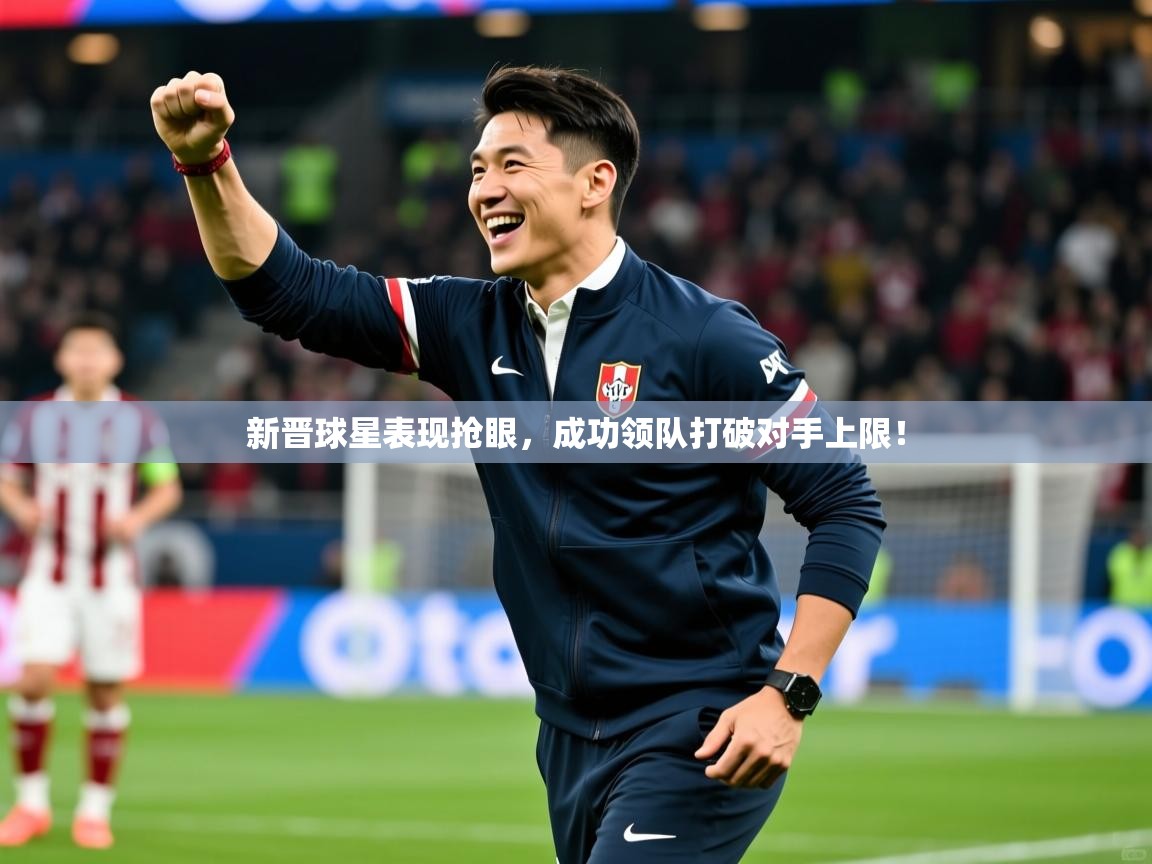 新晋球星表现抢眼，成功领队打破对手上限！  第4张
