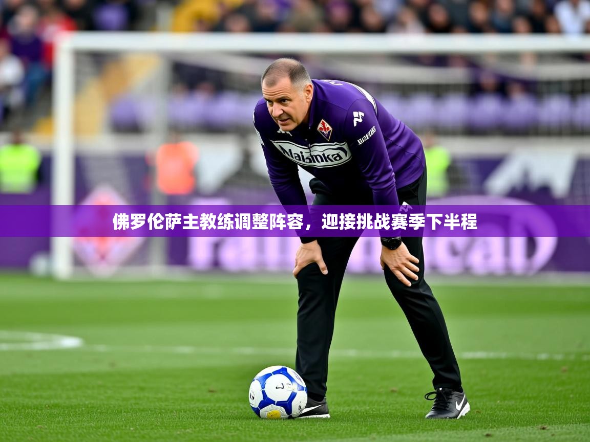 佛罗伦萨主教练调整阵容，迎接挑战赛季下半程  第2张