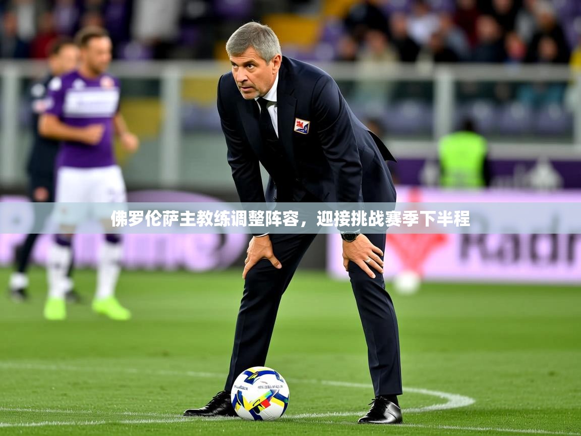 佛罗伦萨主教练调整阵容，迎接挑战赛季下半程  第3张