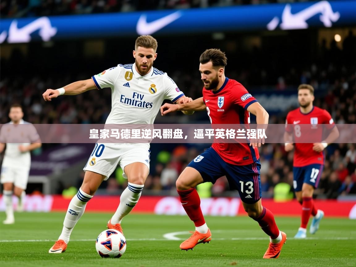 皇家马德里逆风翻盘，逼平英格兰强队  第1张