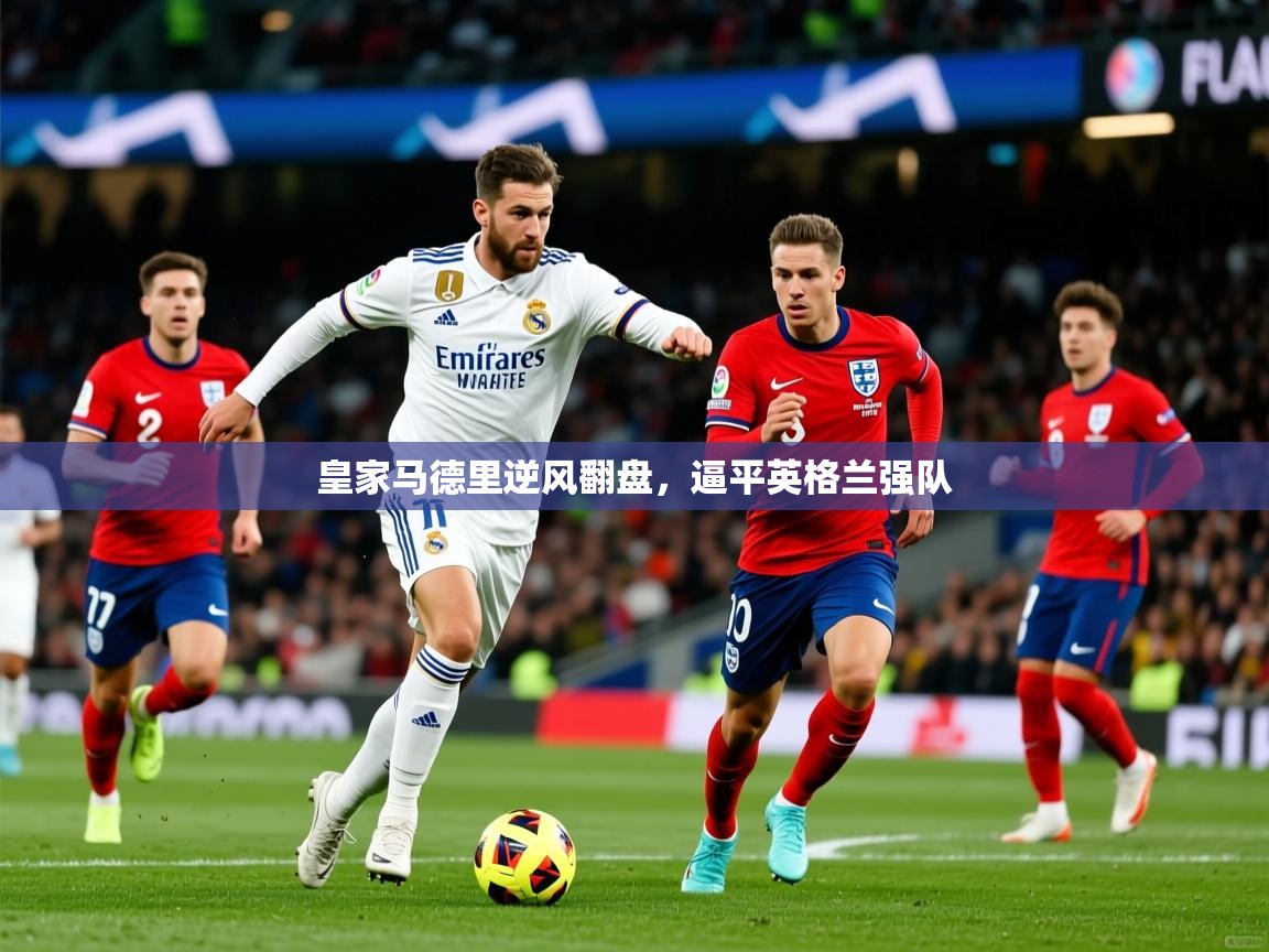 皇家马德里逆风翻盘，逼平英格兰强队  第2张