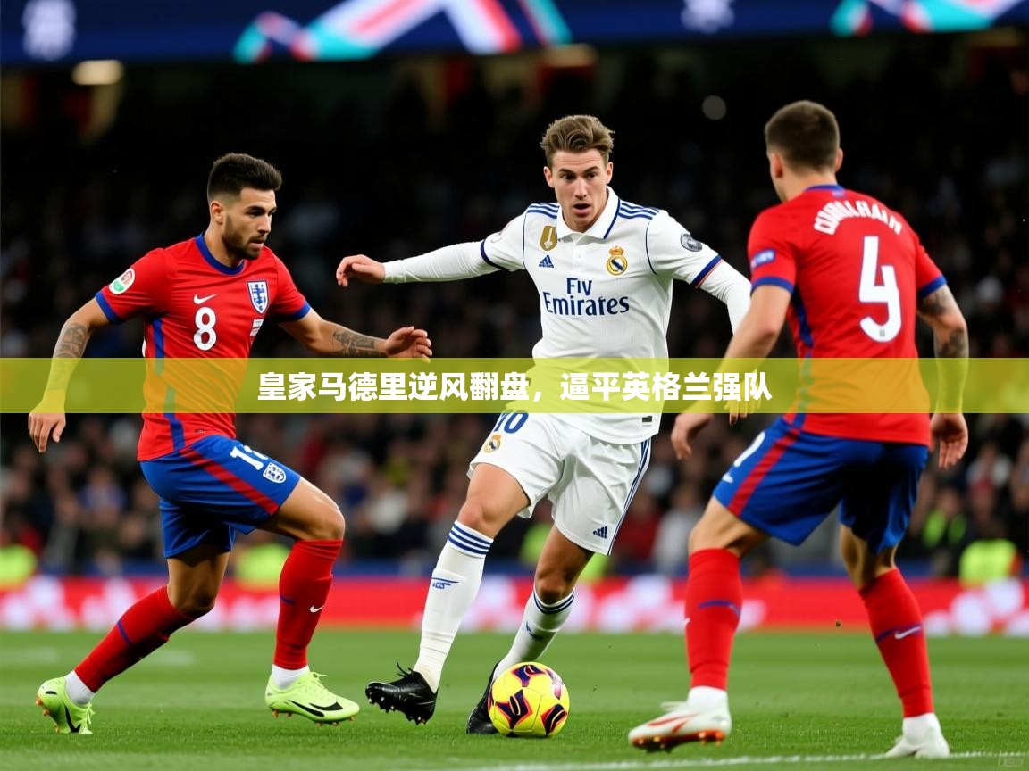 皇家马德里逆风翻盘，逼平英格兰强队  第3张