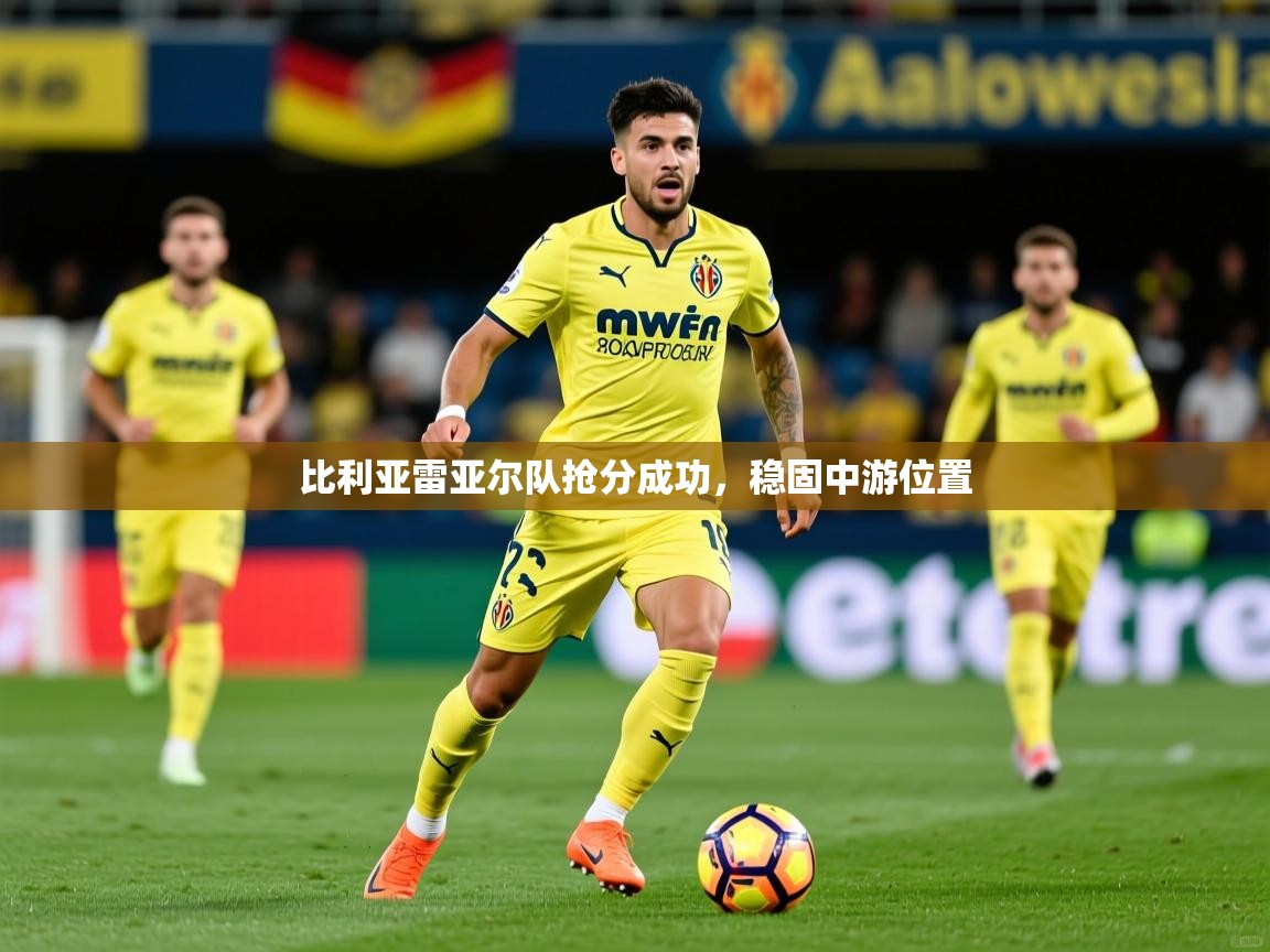 比利亚雷亚尔队抢分成功,稳固中游位置 第3张