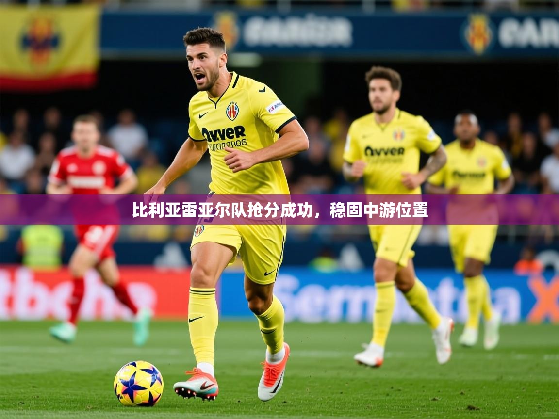 比利亚雷亚尔队抢分成功,稳固中游位置 第4张