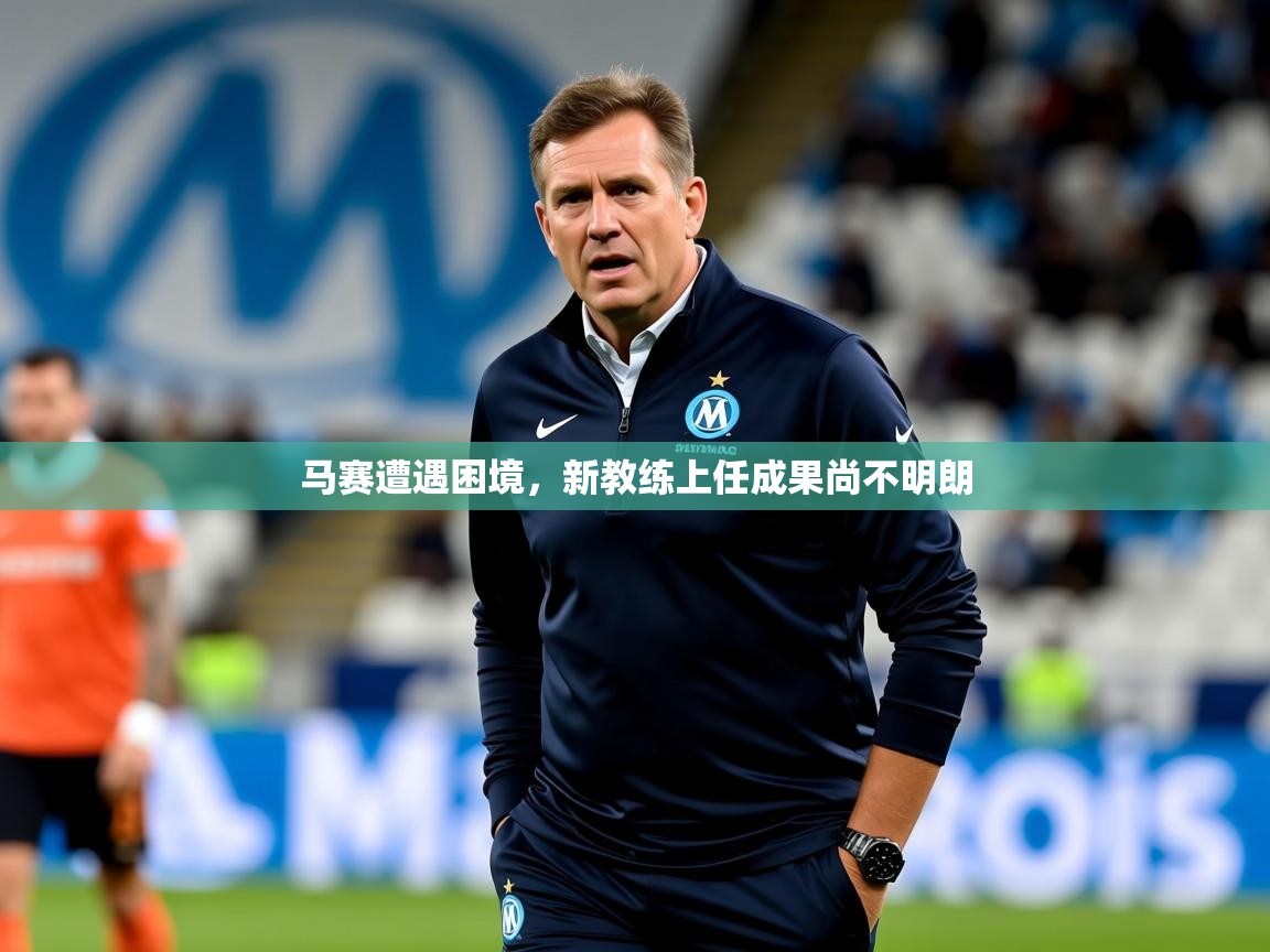 马赛遭遇困境，新教练上任成果尚不明朗  第1张