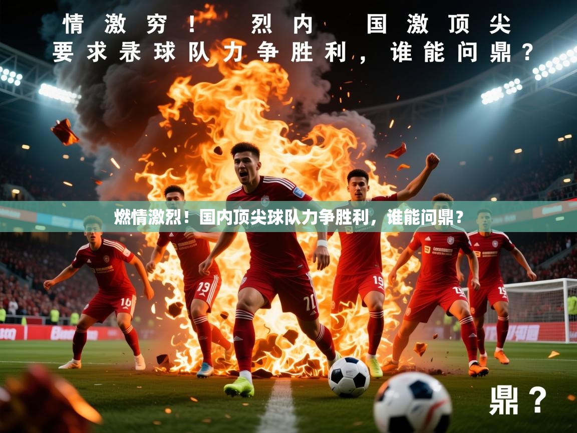 燃情激烈！国内顶尖球队力争胜利，谁能问鼎？  第1张
