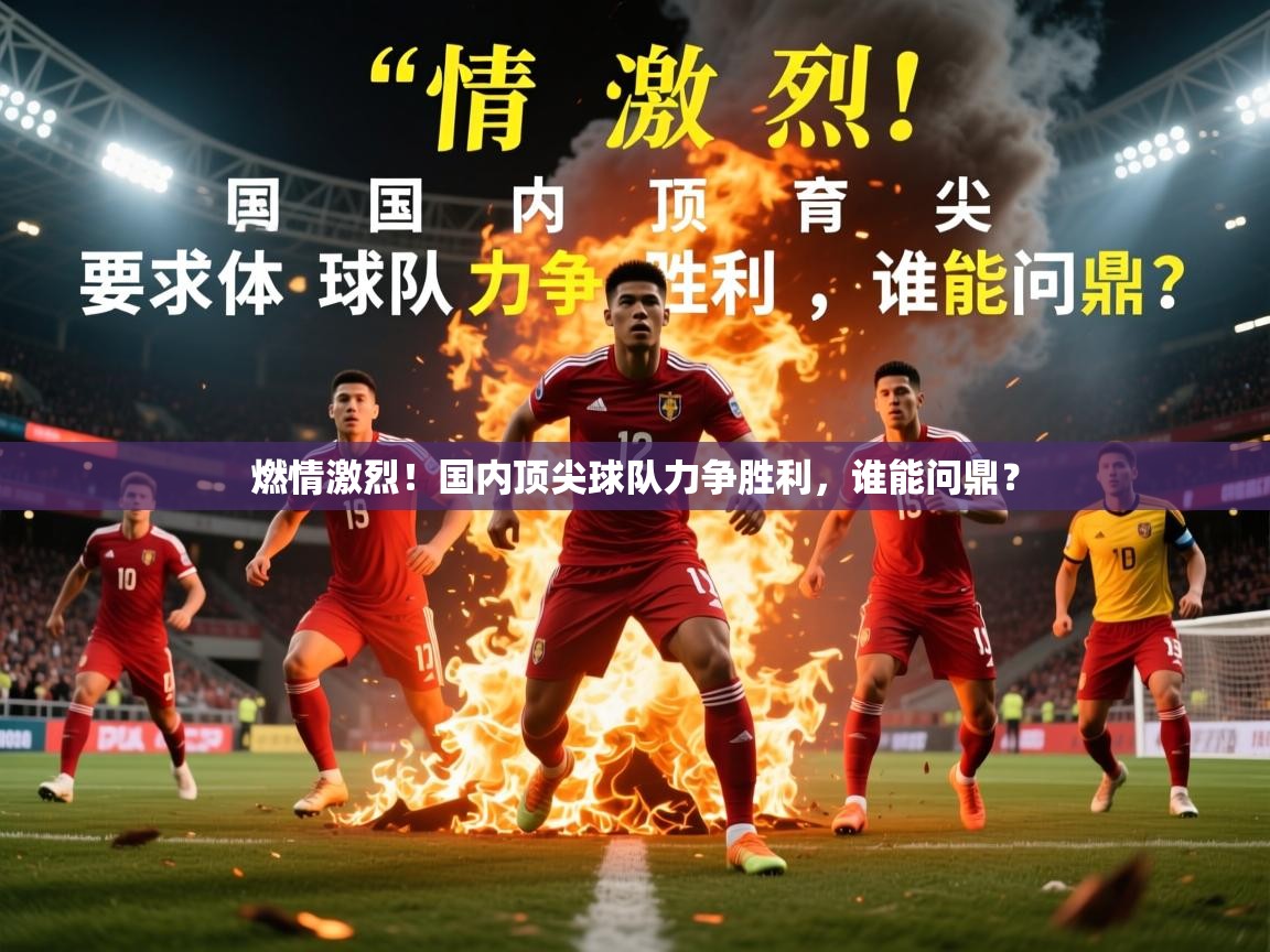 燃情激烈！国内顶尖球队力争胜利，谁能问鼎？  第2张