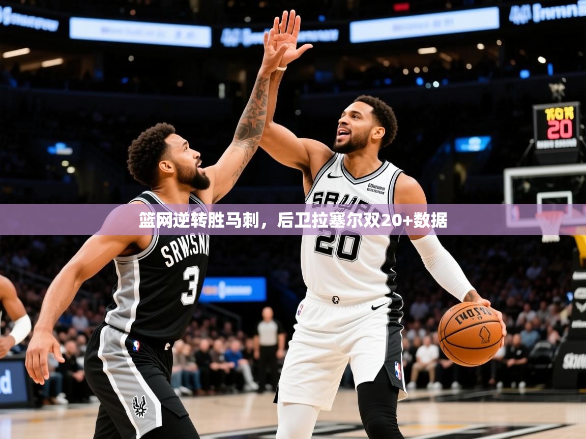 篮网逆转胜马刺，后卫拉塞尔双20+数据  第2张