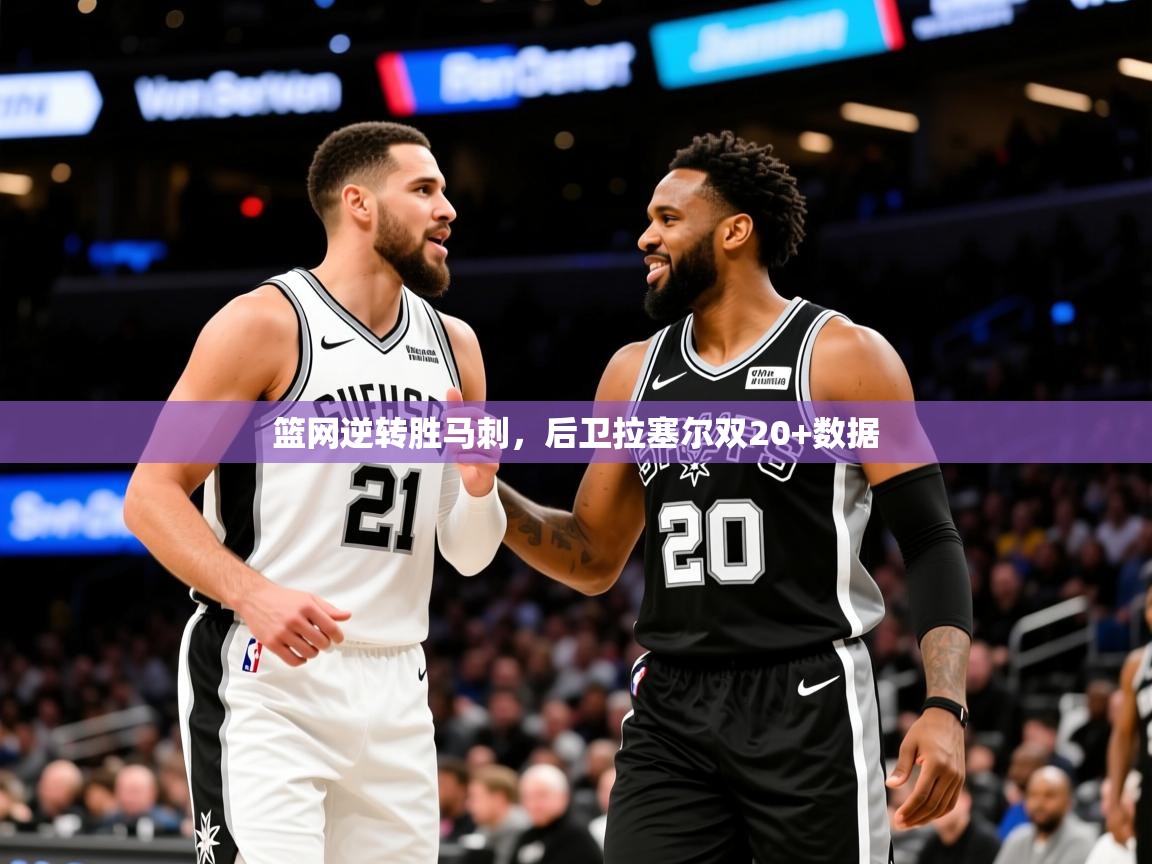 篮网逆转胜马刺，后卫拉塞尔双20+数据  第3张