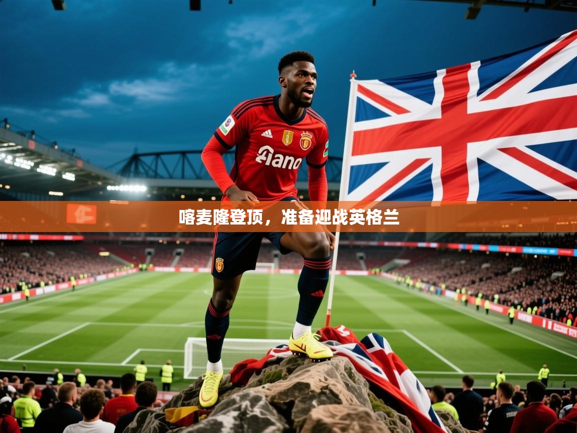 喀麦隆登顶，准备迎战英格兰  第2张