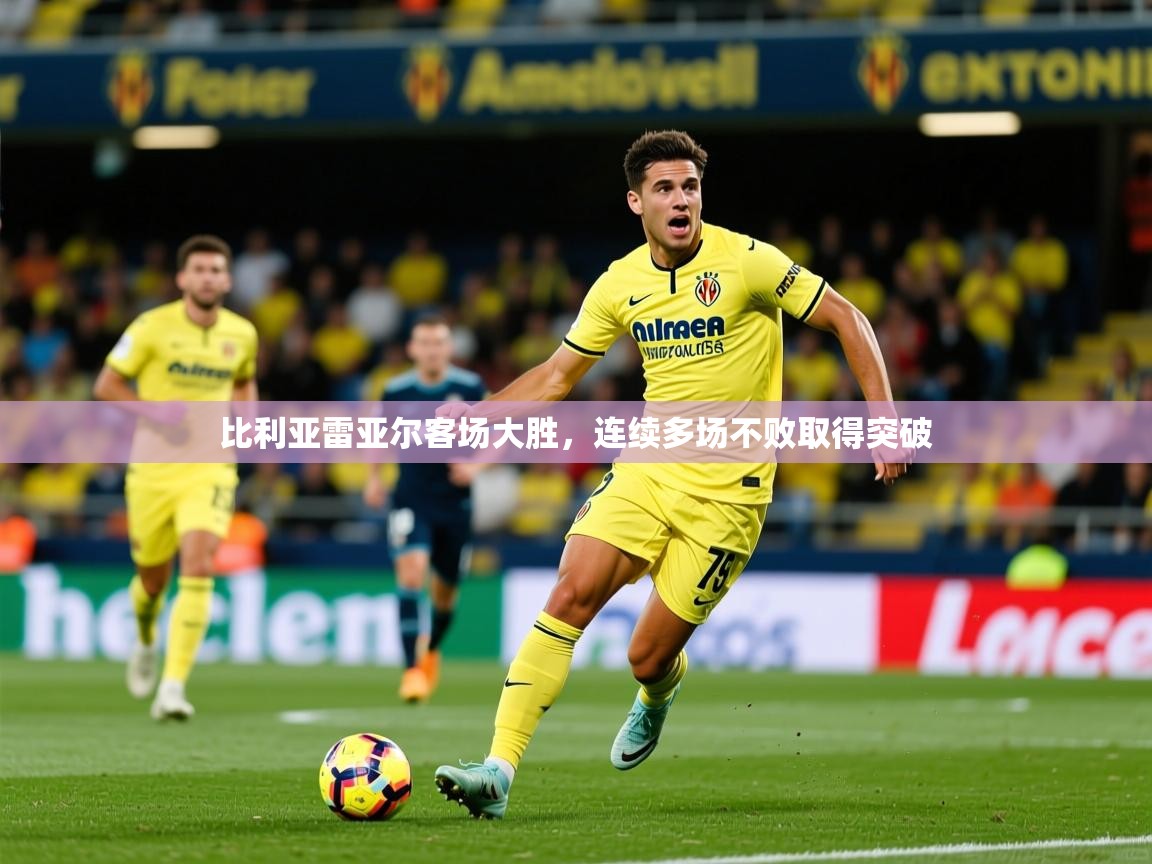比利亚雷亚尔客场大胜,连续多场不败取得突破 第1张