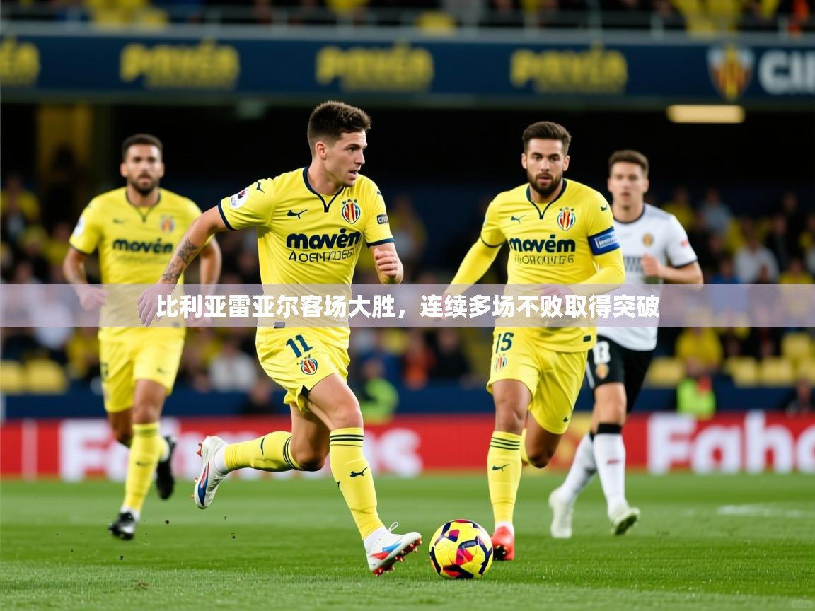 比利亚雷亚尔客场大胜,连续多场不败取得突破 第2张