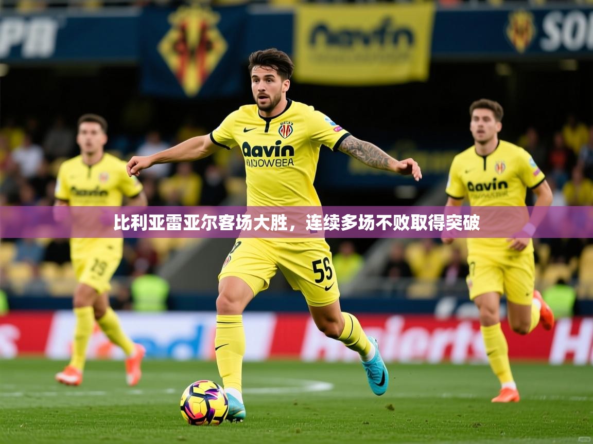 比利亚雷亚尔客场大胜,连续多场不败取得突破 第3张