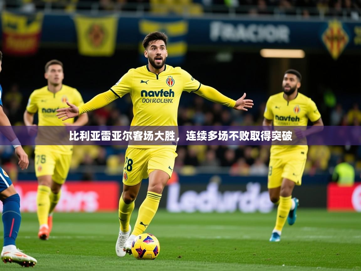 比利亚雷亚尔客场大胜,连续多场不败取得突破 第4张